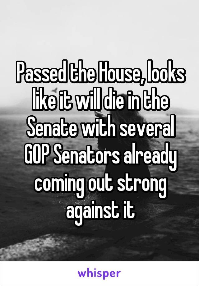 Passed the House, looks like it will die in the Senate with several GOP Senators already coming out strong against it
