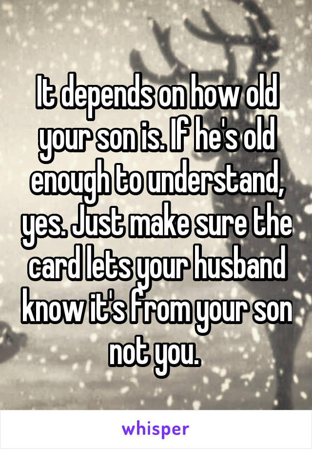 It depends on how old your son is. If he's old enough to understand, yes. Just make sure the card lets your husband know it's from your son not you. 