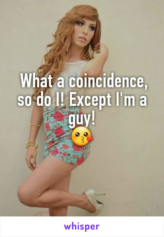  What a coincidence, so do I! Except I'm a guy!
😗