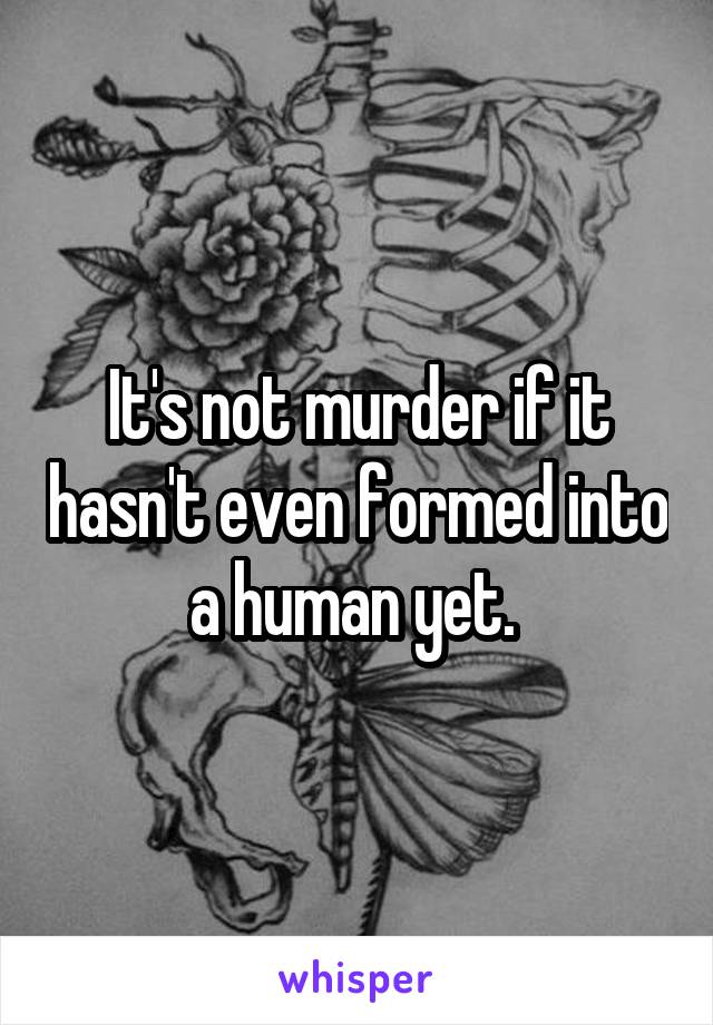 It's not murder if it hasn't even formed into a human yet. 