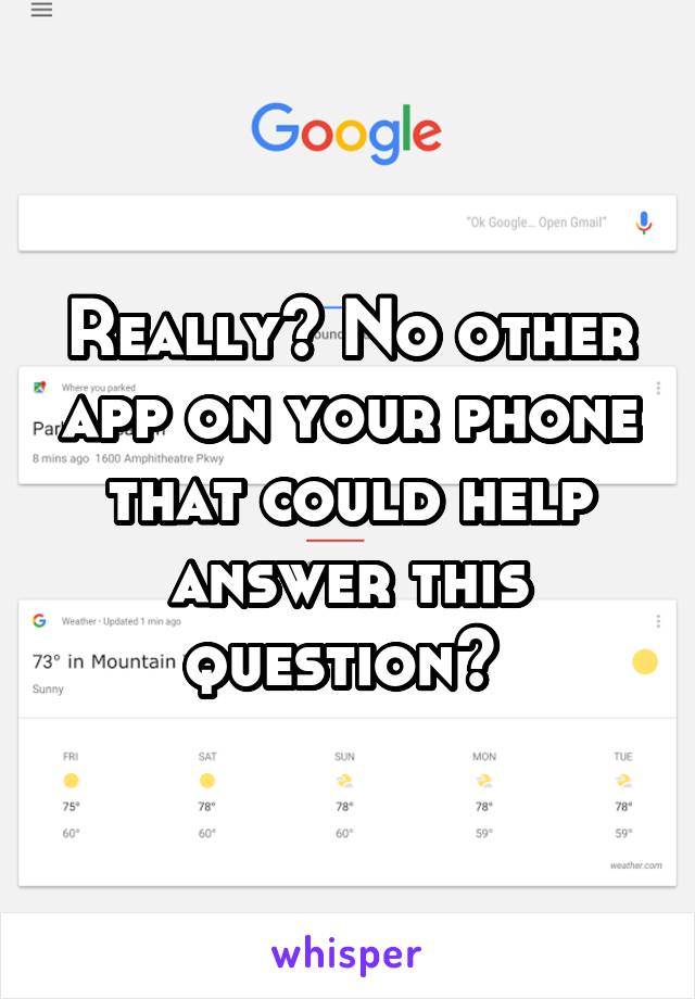 Really? No other app on your phone that could help answer this question? 