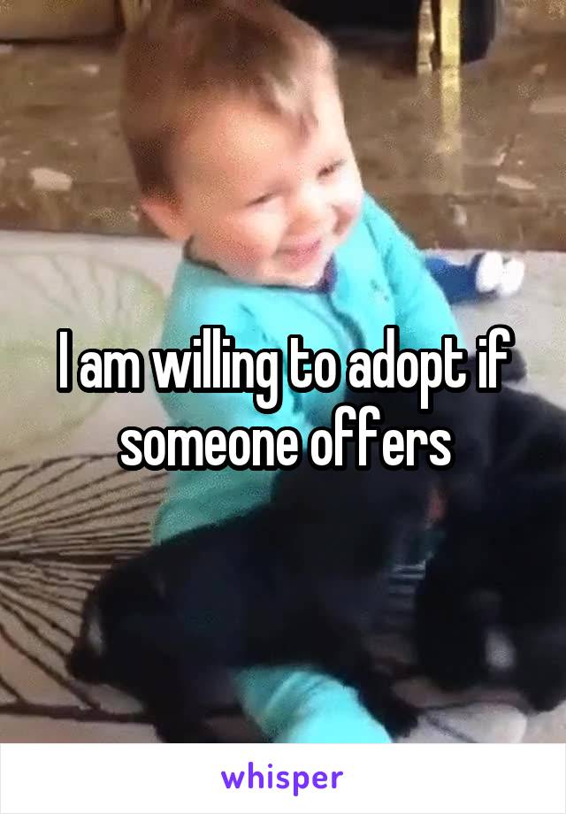 I am willing to adopt if someone offers