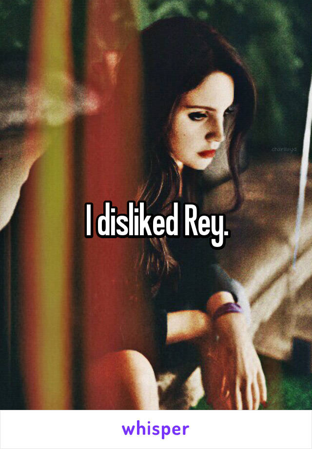 I disliked Rey.