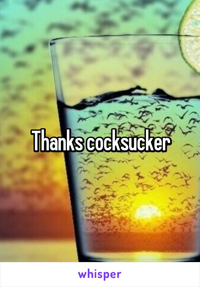 Thanks cocksucker