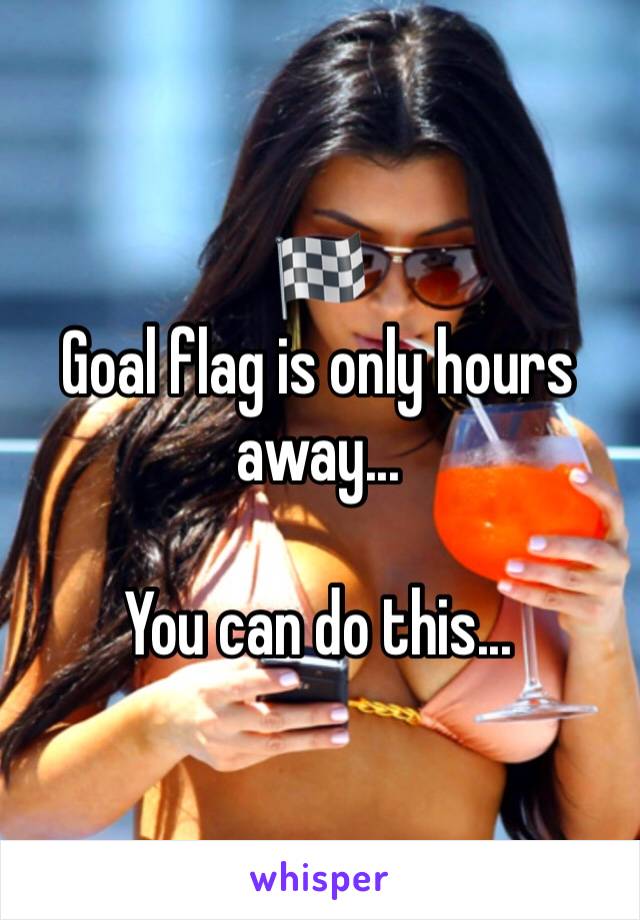 🏁 
Goal flag is only hours away...

You can do this...