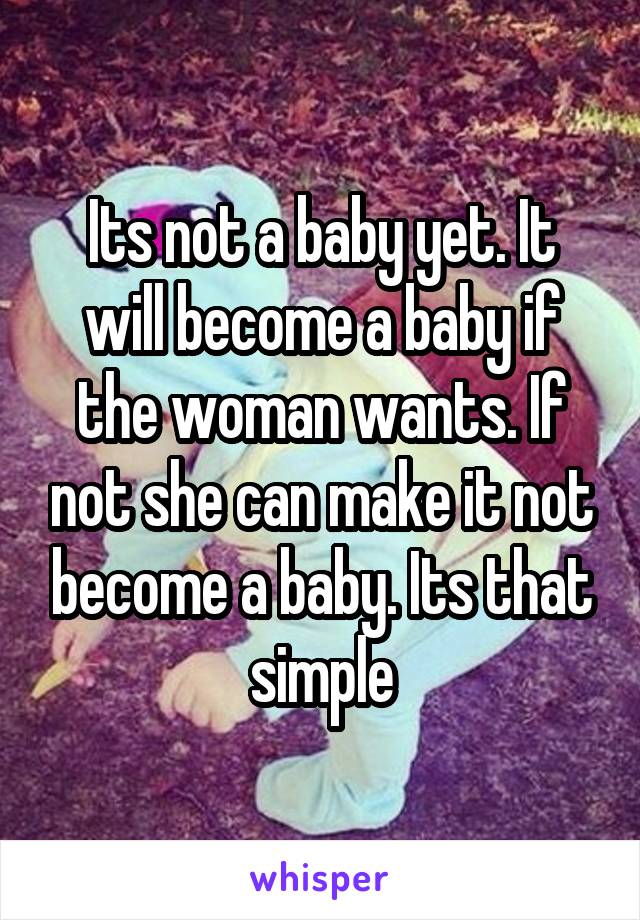 Its not a baby yet. It will become a baby if the woman wants. If not she can make it not become a baby. Its that simple