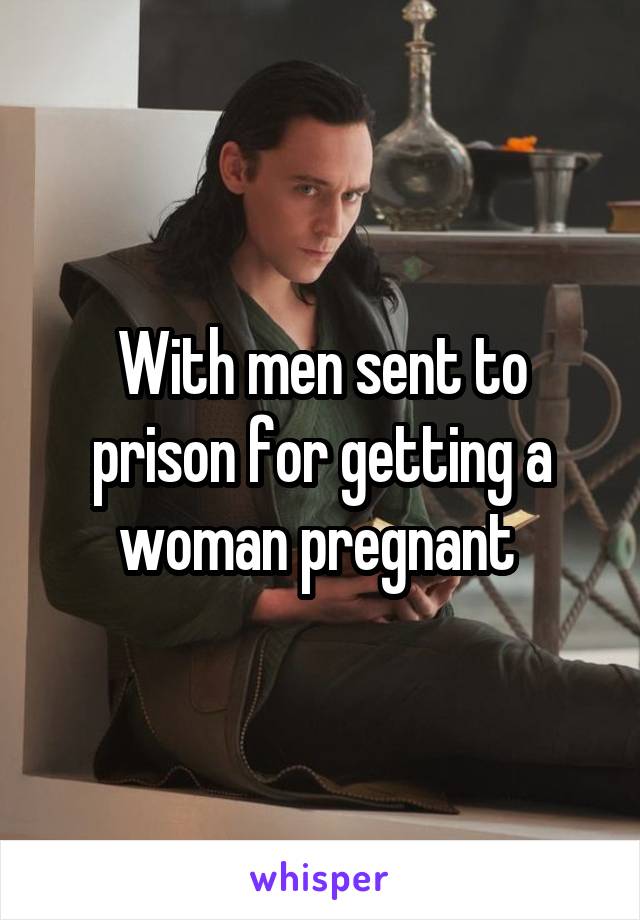 With men sent to prison for getting a woman pregnant 