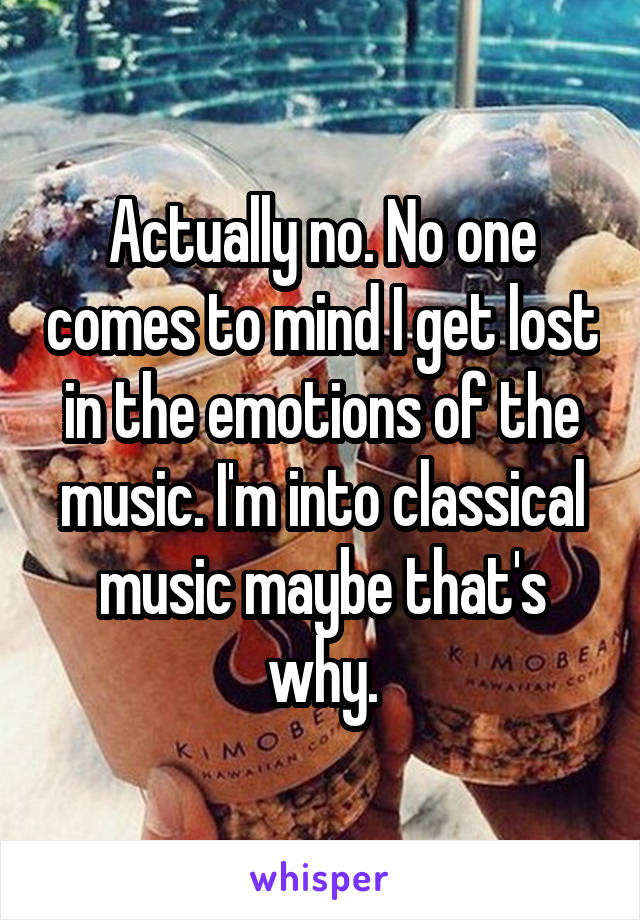 Actually no. No one comes to mind I get lost in the emotions of the music. I'm into classical music maybe that's why.