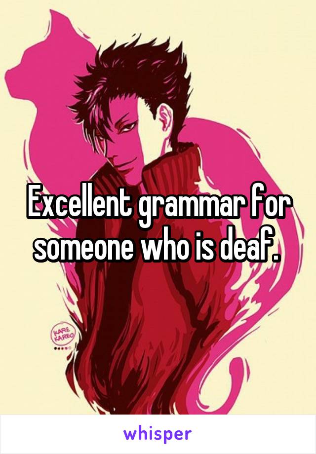 Excellent grammar for someone who is deaf. 