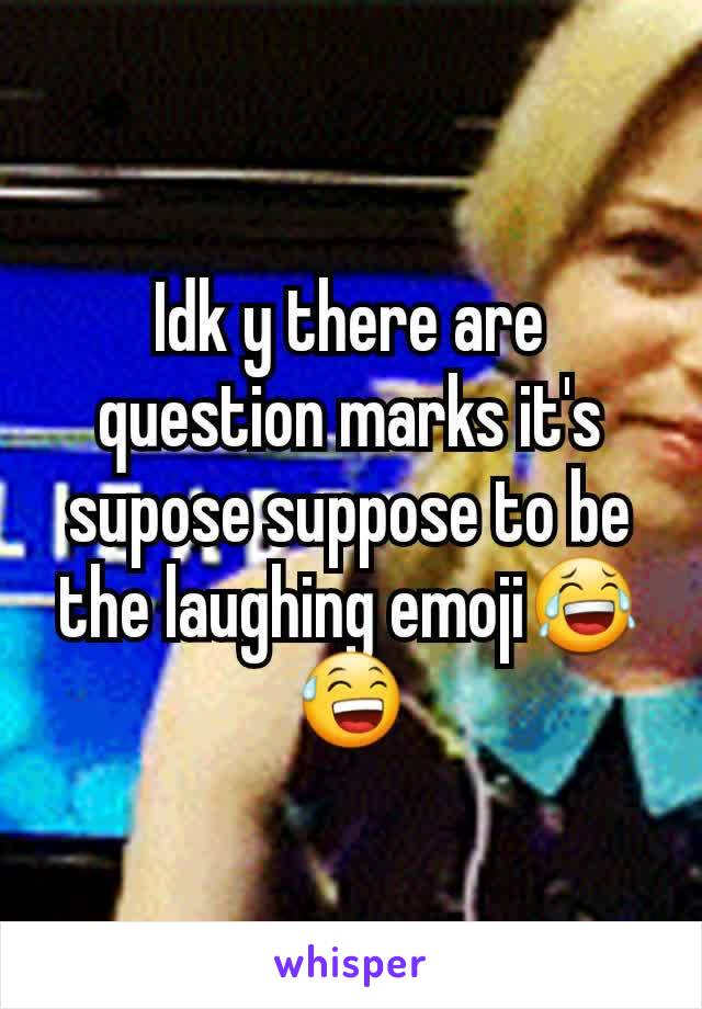 Idk y there are question marks it's supose suppose to be the laughing emoji😂😅