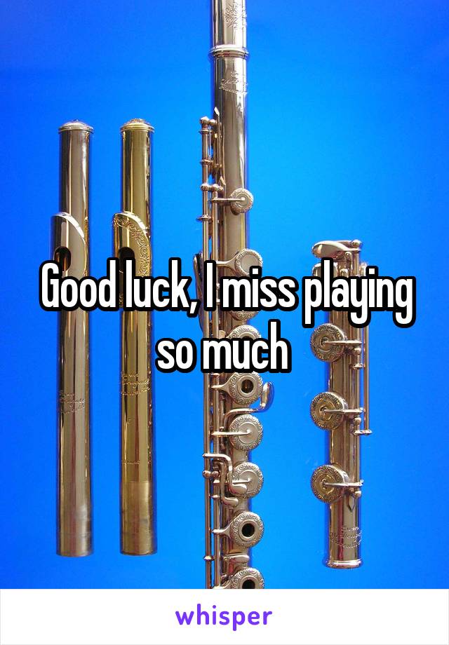 Good luck, I miss playing so much 