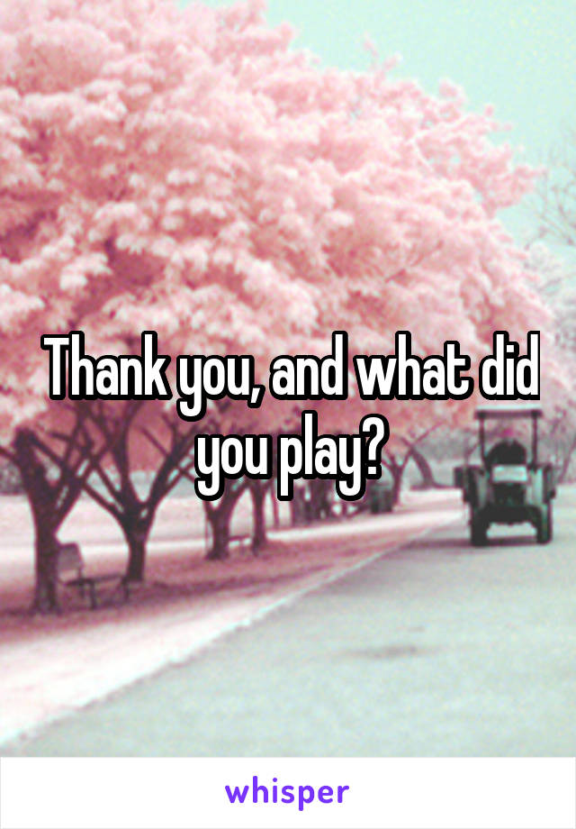 Thank you, and what did you play?