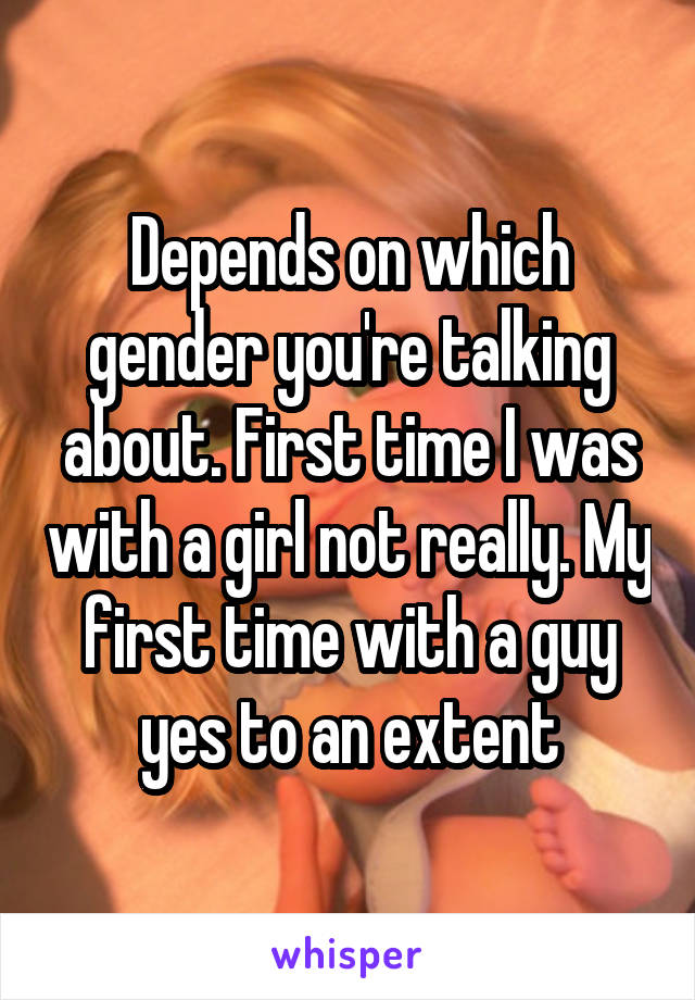 Depends on which gender you're talking about. First time I was with a girl not really. My first time with a guy yes to an extent