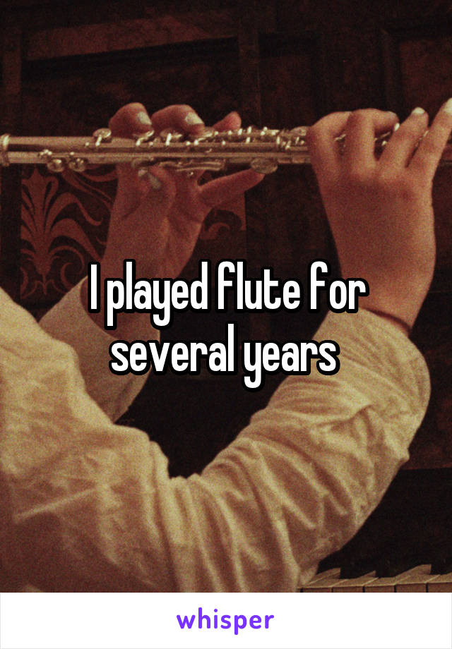 I played flute for several years 