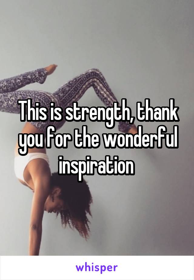 This is strength, thank you for the wonderful inspiration 