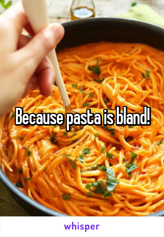 Because pasta is bland!