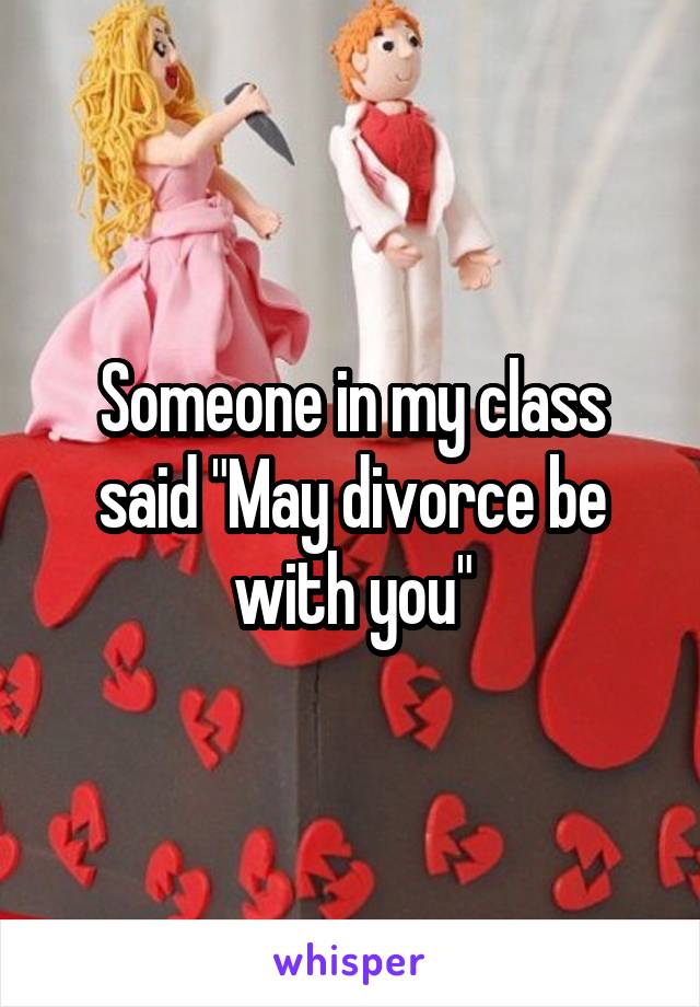 Someone in my class said "May divorce be with you"