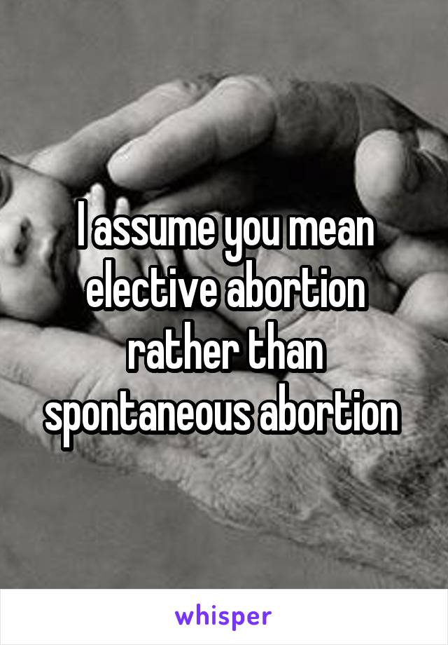 I assume you mean elective abortion rather than spontaneous abortion 