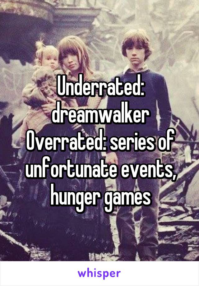 Underrated: dreamwalker
Overrated: series of unfortunate events, hunger games