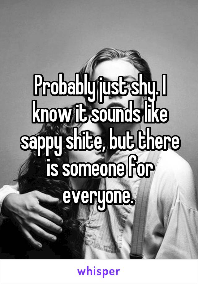 Probably just shy. I know it sounds like sappy shite, but there is someone for everyone. 