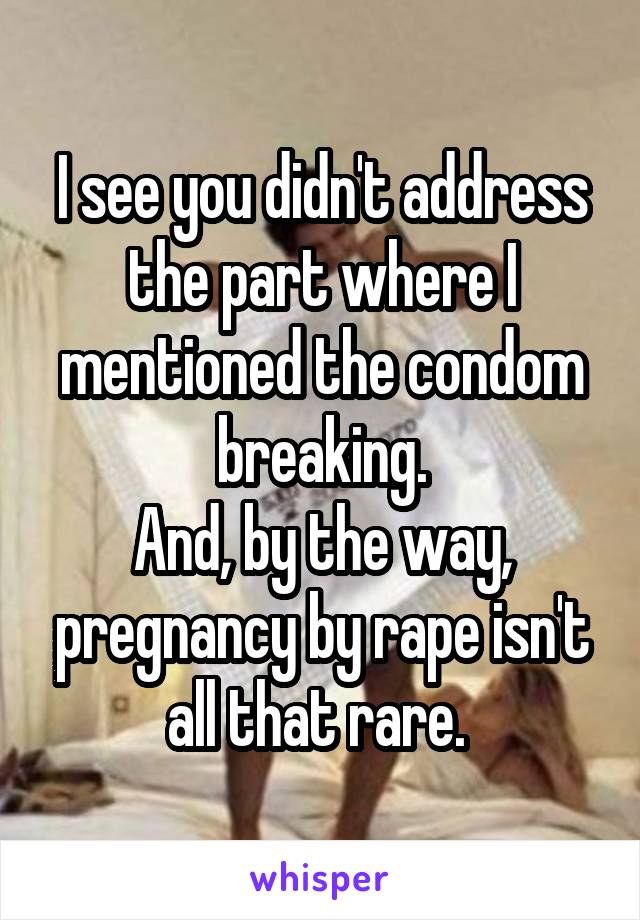 I see you didn't address the part where I mentioned the condom breaking.
And, by the way, pregnancy by rape isn't all that rare. 