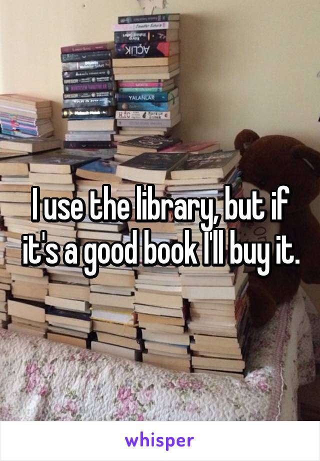 I use the library, but if it's a good book I'll buy it.