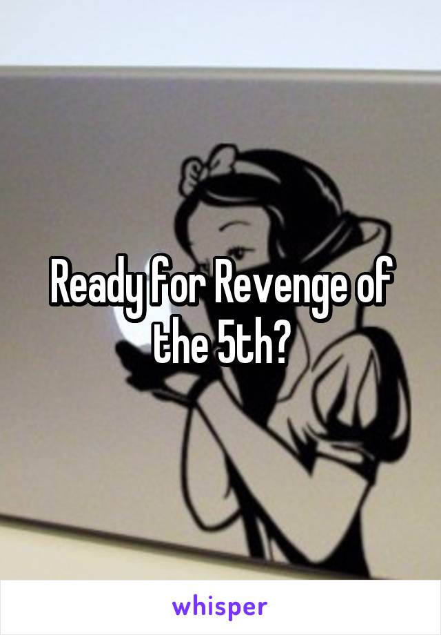 Ready for Revenge of the 5th?