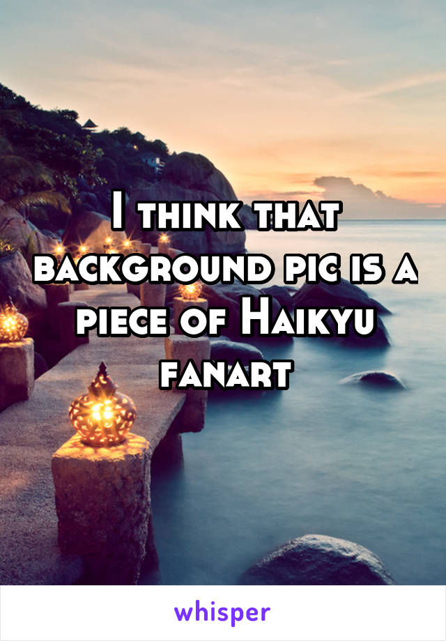 I think that background pic is a piece of Haikyu fanart
