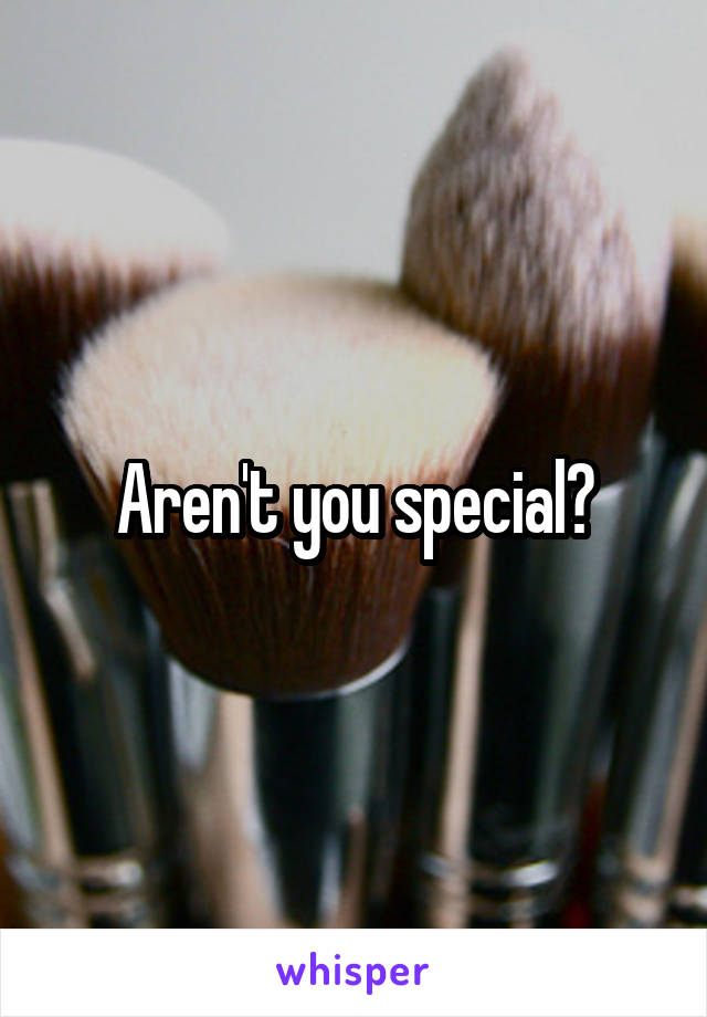 Aren't you special?