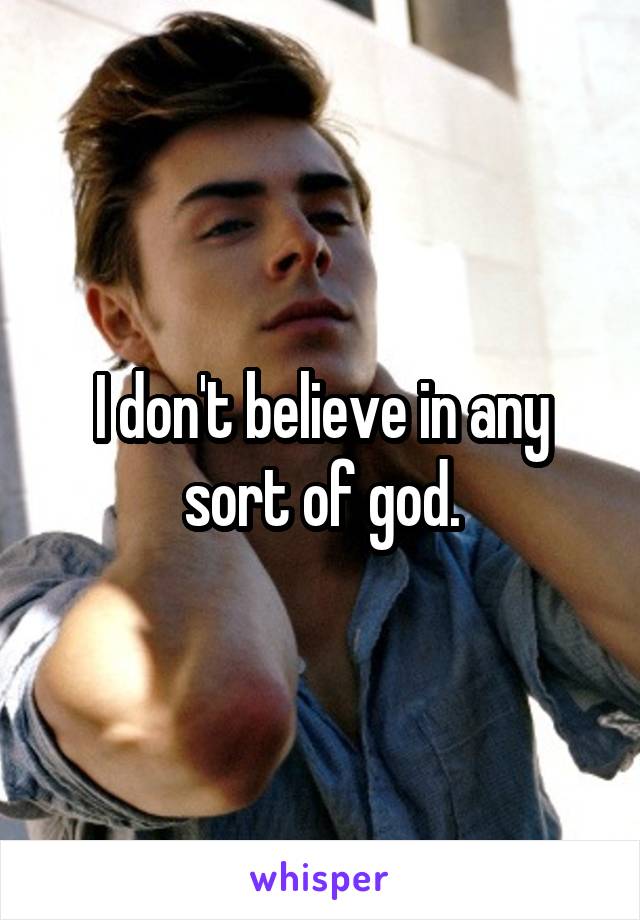 I don't believe in any sort of god.