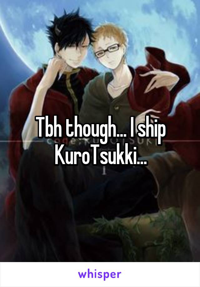 Tbh though... I ship KuroTsukki...