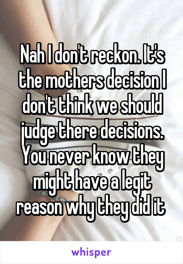 Nah I don't reckon. It's the mothers decision I don't think we should judge there decisions. You never know they might have a legit reason why they did it 