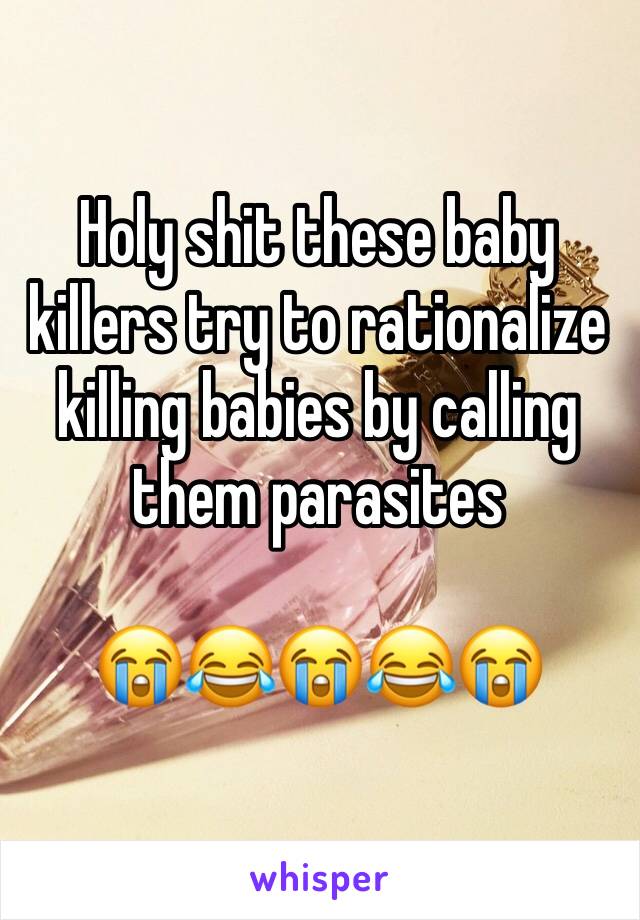 Holy shit these baby killers try to rationalize killing babies by calling them parasites

😭😂😭😂😭