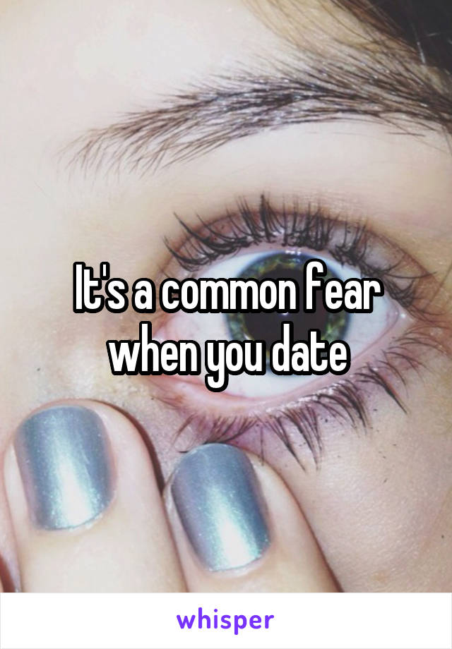 It's a common fear when you date