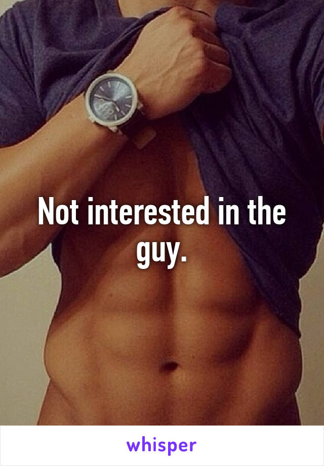 Not interested in the guy.