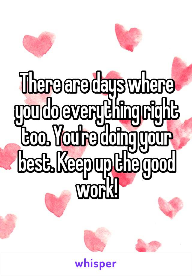 There are days where you do everything right too. You're doing your best. Keep up the good work!