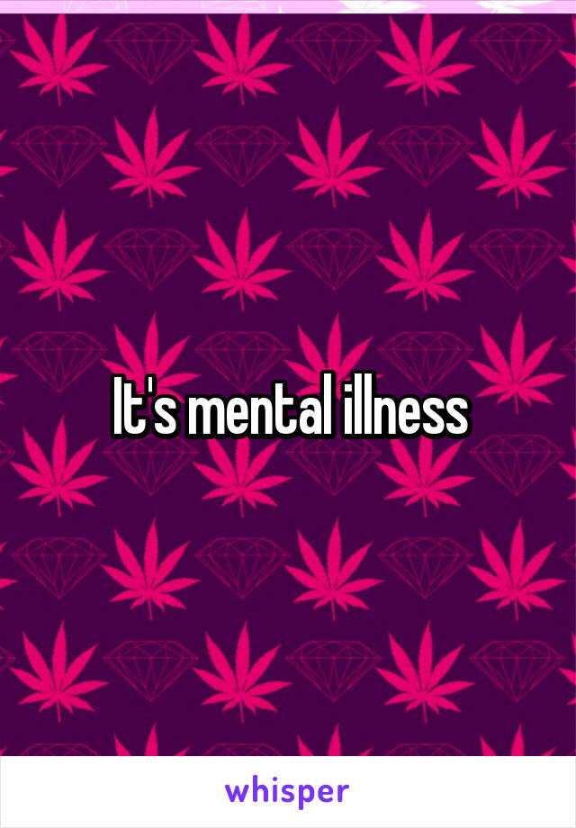 It's mental illness