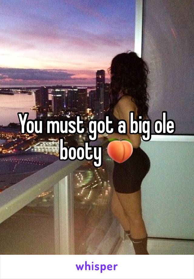You must got a big ole booty 🍑