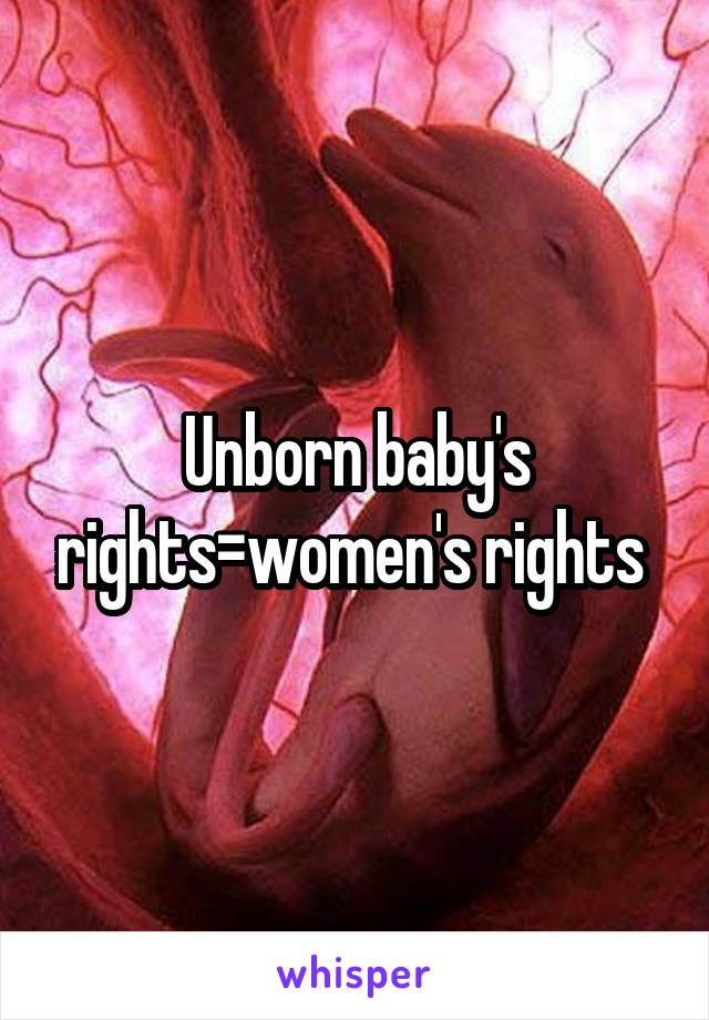 Unborn baby's rights=women's rights 