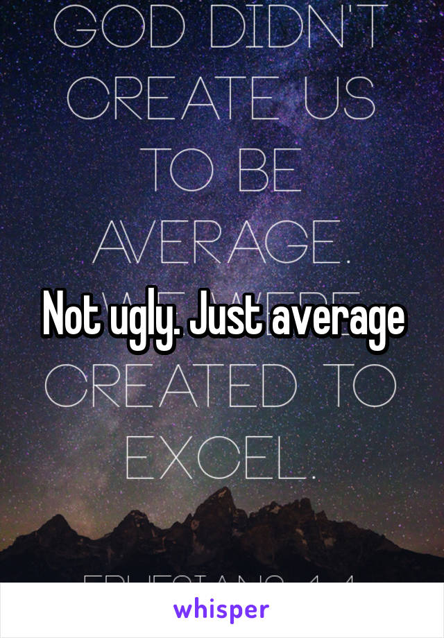 Not ugly. Just average