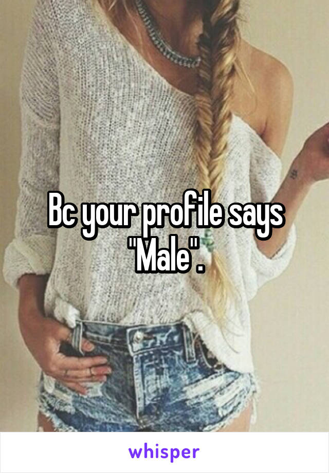 Bc your profile says "Male".