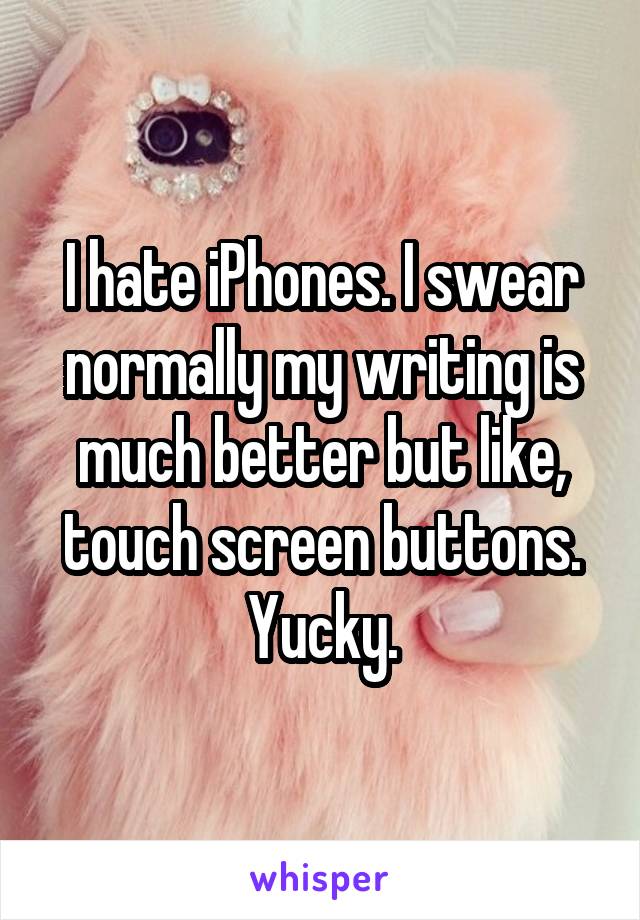 I hate iPhones. I swear normally my writing is much better but like, touch screen buttons. Yucky.