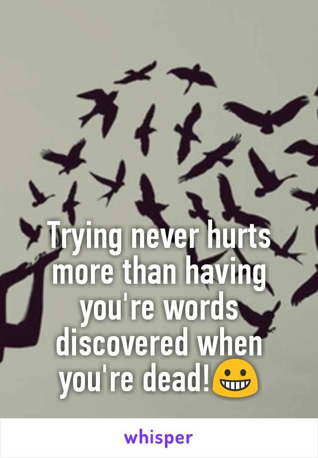 Trying never hurts more than having you're​ words discovered when you're dead!😀
