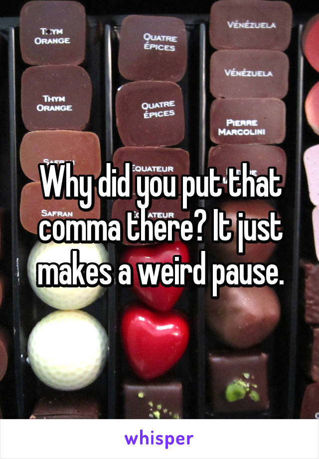 Why did you put that comma there? It just makes a weird pause.