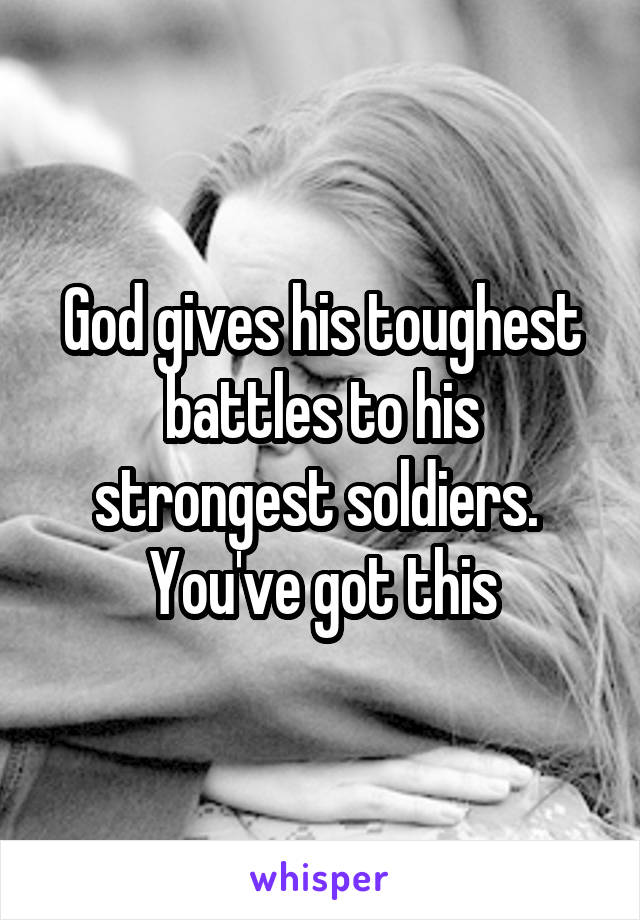 God gives his toughest battles to his strongest soldiers.  You've got this