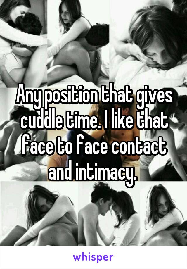 Any position that gives cuddle time. I like that face to face contact and intimacy. 