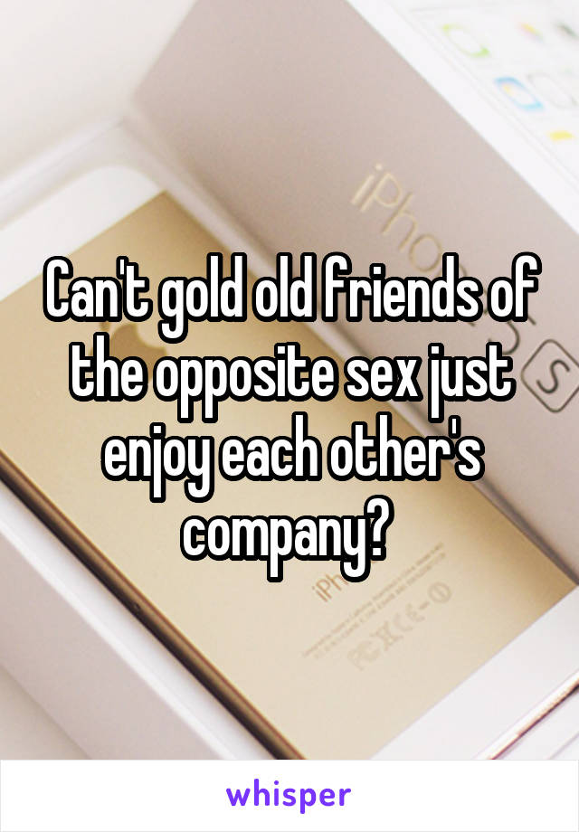 Can't gold old friends of the opposite sex just enjoy each other's company? 