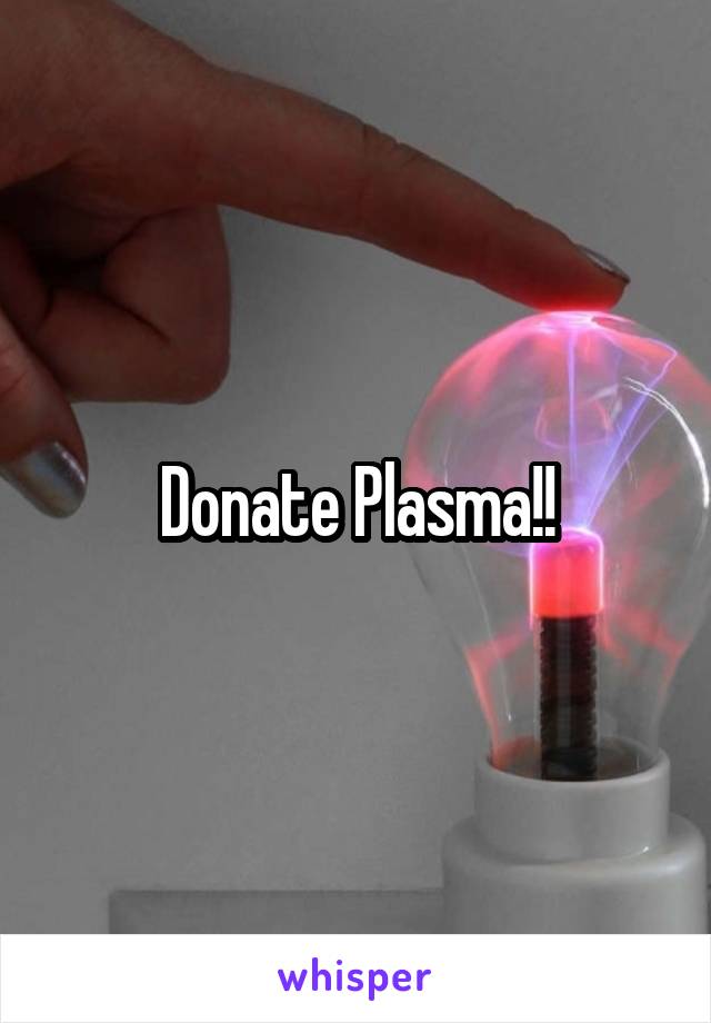 Donate Plasma!!