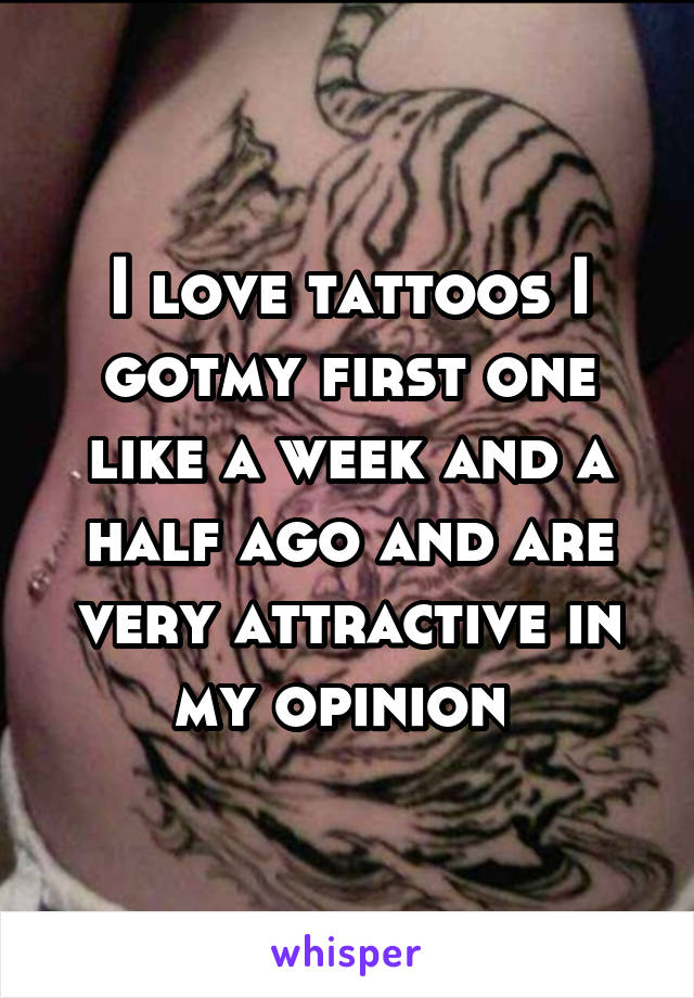 I love tattoos I gotmy first one like a week and a half ago and are very attractive in my opinion 
