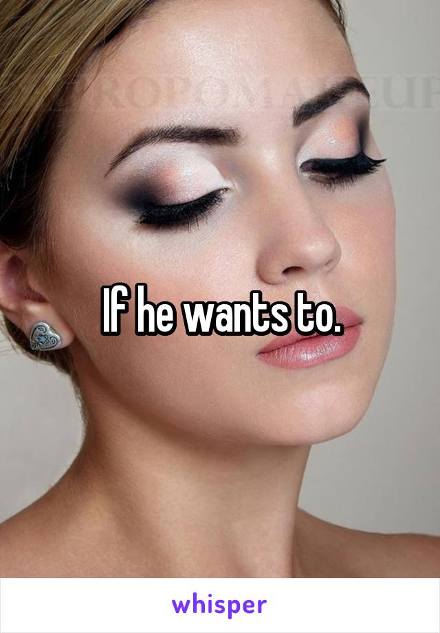 If he wants to.